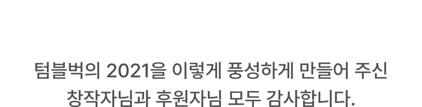 텀블벅의 2021을 이렇게 풍성하게 만들어 주신 창작자님과 후원자님 모두 감사합니다.